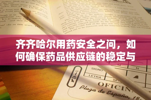 齐齐哈尔用药安全之问，如何确保药品供应链的稳定与高效？