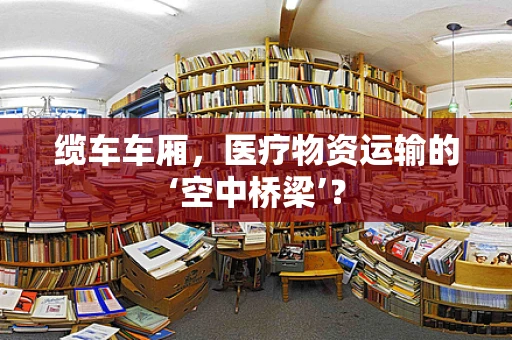 缆车车厢，医疗物资运输的‘空中桥梁’？