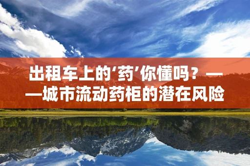 出租车上的‘药’你懂吗？——城市流动药柜的潜在风险与机遇