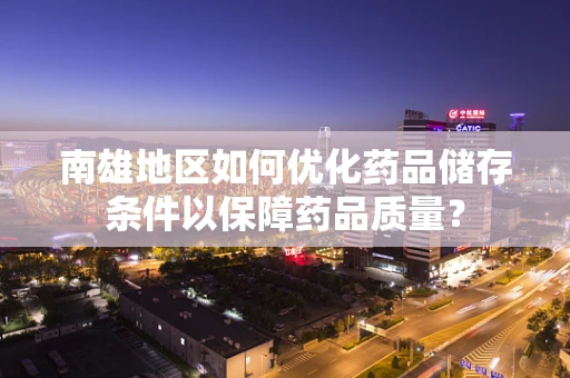 南雄地区如何优化药品储存条件以保障药品质量？