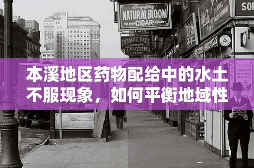 本溪地区药物配给中的水土不服现象，如何平衡地域性差异？