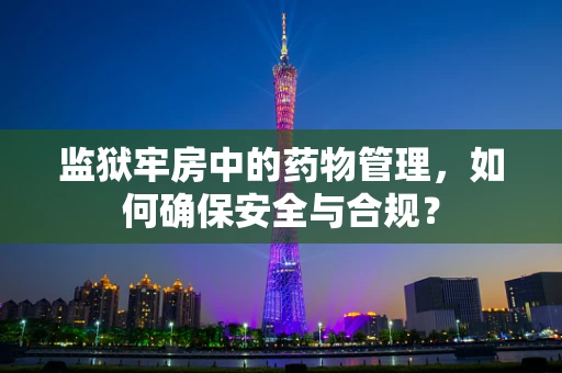 监狱牢房中的药物管理，如何确保安全与合规？