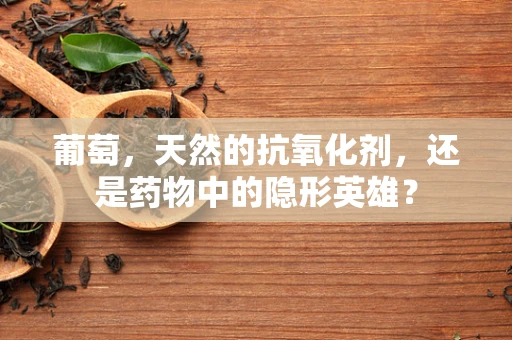 葡萄，天然的抗氧化剂，还是药物中的隐形英雄？