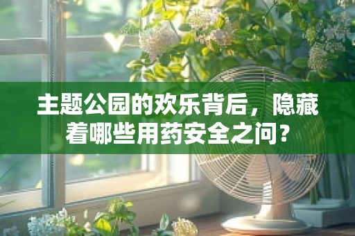 主题公园的欢乐背后，隐藏着哪些用药安全之问？