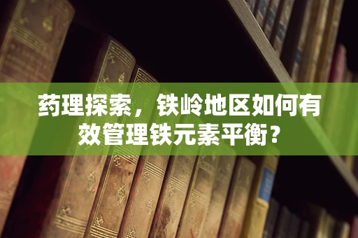 药理探索，铁岭地区如何有效管理铁元素平衡？