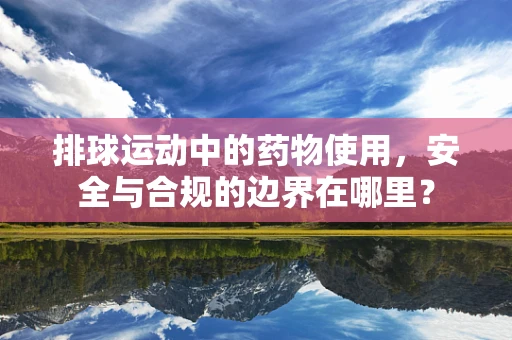 排球运动中的药物使用，安全与合规的边界在哪里？