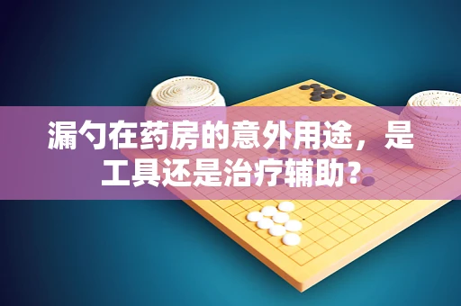 漏勺在药房的意外用途，是工具还是治疗辅助？