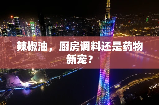 辣椒油，厨房调料还是药物新宠？