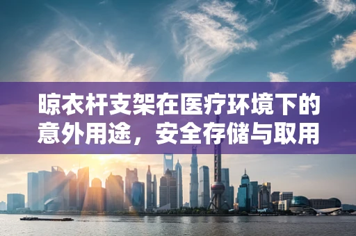 晾衣杆支架在医疗环境下的意外用途，安全存储与取用药物的新思路？