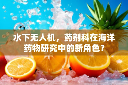 水下无人机，药剂科在海洋药物研究中的新角色？