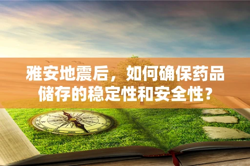 雅安地震后，如何确保药品储存的稳定性和安全性？