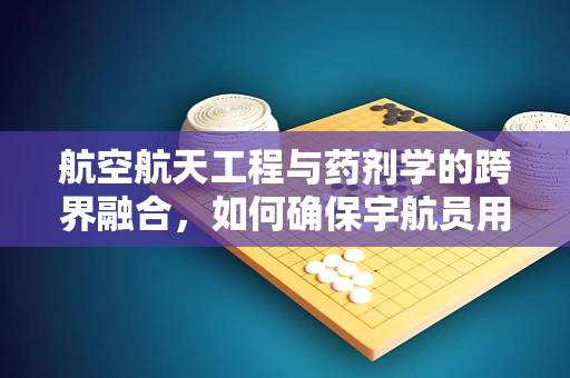 航空航天工程与药剂学的跨界融合，如何确保宇航员用药安全？