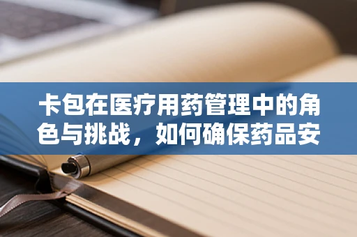 卡包在医疗用药管理中的角色与挑战，如何确保药品安全与高效分配？