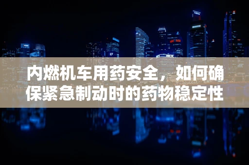 内燃机车用药安全，如何确保紧急制动时的药物稳定性？