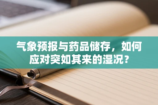 气象预报与药品储存，如何应对突如其来的湿况？