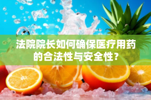 法院院长如何确保医疗用药的合法性与安全性？