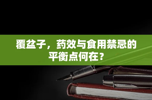 覆盆子，药效与食用禁忌的平衡点何在？