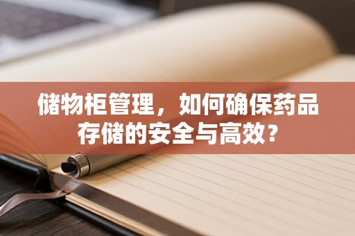 储物柜管理，如何确保药品存储的安全与高效？