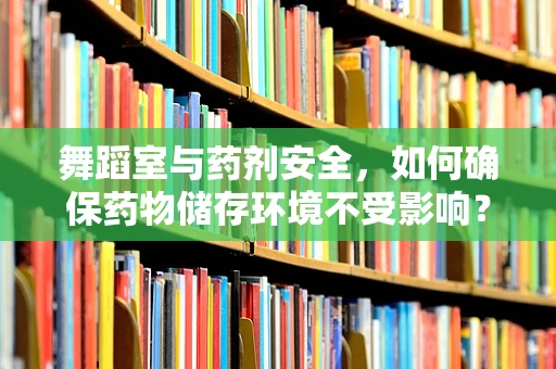 舞蹈室与药剂安全，如何确保药物储存环境不受影响？