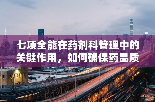 七项全能在药剂科管理中的关键作用，如何确保药品质量与患者安全？