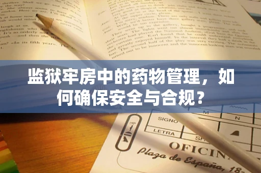 监狱牢房中的药物管理，如何确保安全与合规？