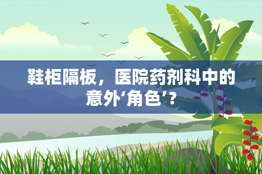 鞋柜隔板，医院药剂科中的意外‘角色’？