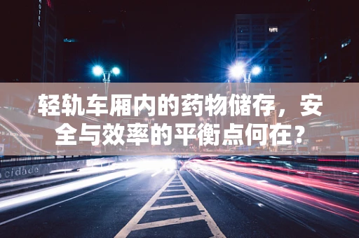 轻轨车厢内的药物储存，安全与效率的平衡点何在？