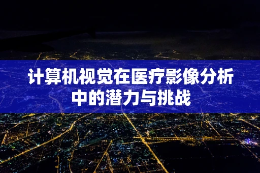 计算机视觉在医疗影像分析中的潜力与挑战