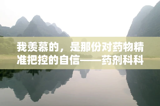 我羡慕的，是那份对药物精准把控的自信——药剂科科长眼中的职业魅力