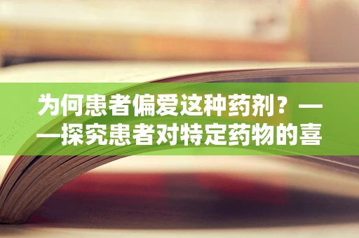 为何患者偏爱这种药剂？——探究患者对特定药物的喜爱之谜