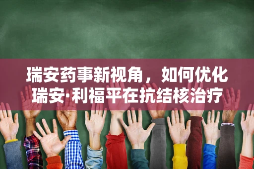 瑞安药事新视角，如何优化瑞安·利福平在抗结核治疗中的使用策略？