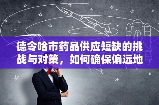 德令哈市药品供应短缺的挑战与对策，如何确保偏远地区的医疗资源均衡？