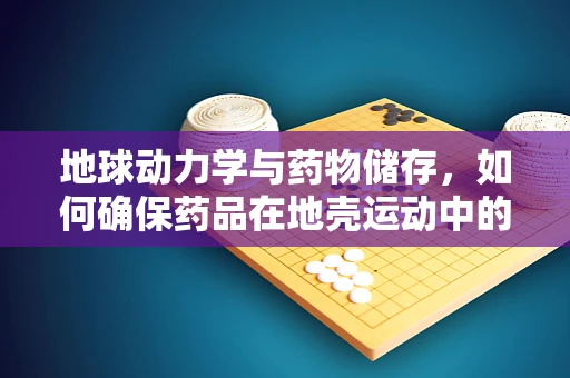 地球动力学与药物储存，如何确保药品在地壳运动中的安全？