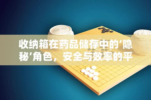 收纳箱在药品储存中的‘隐秘’角色，安全与效率的平衡术