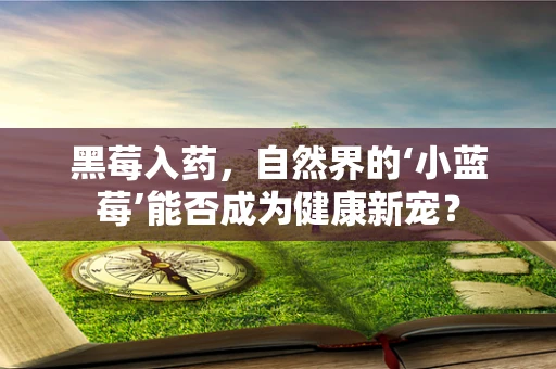 黑莓入药，自然界的‘小蓝莓’能否成为健康新宠？