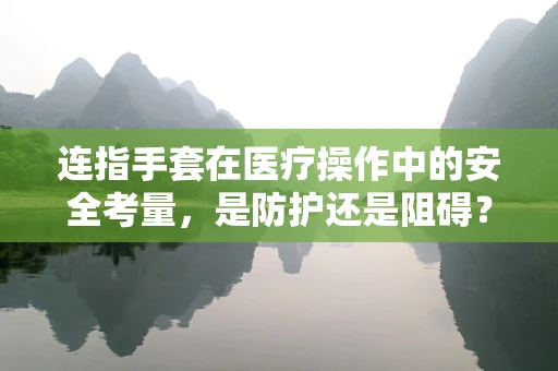 连指手套在医疗操作中的安全考量，是防护还是阻碍？