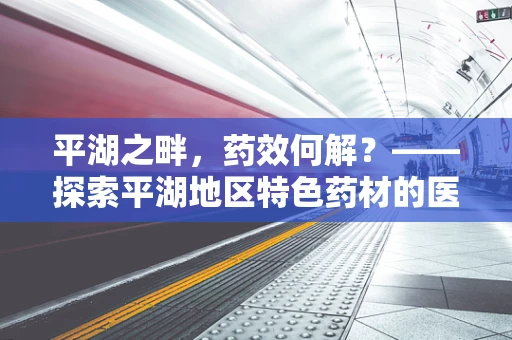 平湖之畔，药效何解？——探索平湖地区特色药材的医疗应用