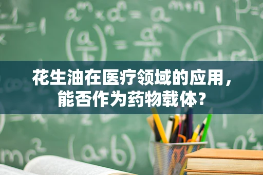 花生油在医疗领域的应用，能否作为药物载体？