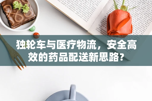 独轮车与医疗物流，安全高效的药品配送新思路？