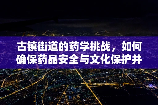 古镇街道的药学挑战，如何确保药品安全与文化保护并进？