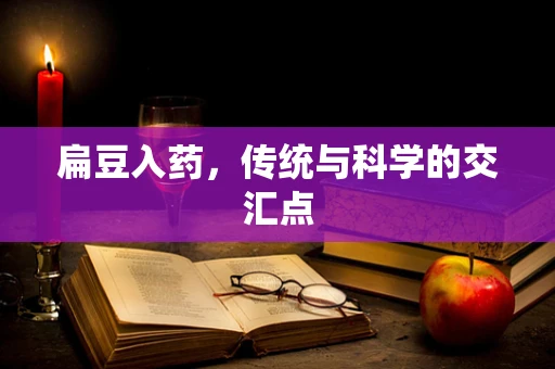 扁豆入药，传统与科学的交汇点