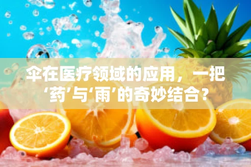 伞在医疗领域的应用，一把‘药’与‘雨’的奇妙结合？