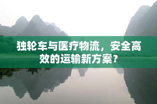 独轮车与医疗物流，安全高效的运输新方案？