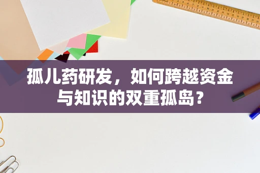 孤儿药研发，如何跨越资金与知识的双重孤岛？