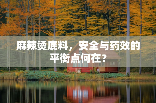 麻辣烫底料，安全与药效的平衡点何在？