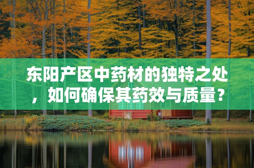 东阳产区中药材的独特之处，如何确保其药效与质量？