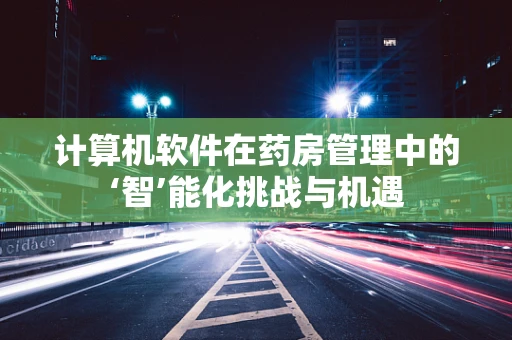 计算机软件在药房管理中的‘智’能化挑战与机遇