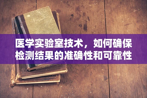 医学实验室技术，如何确保检测结果的准确性和可靠性？