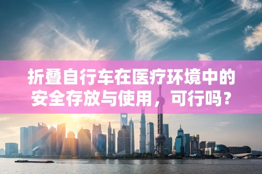 折叠自行车在医疗环境中的安全存放与使用，可行吗？