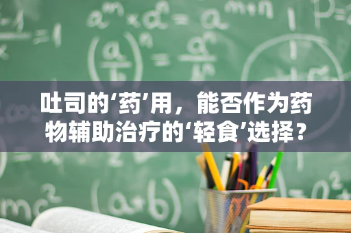 吐司的‘药’用，能否作为药物辅助治疗的‘轻食’选择？